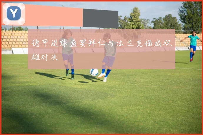 德甲进球盛宴拜仁与法兰克福成双雄对决