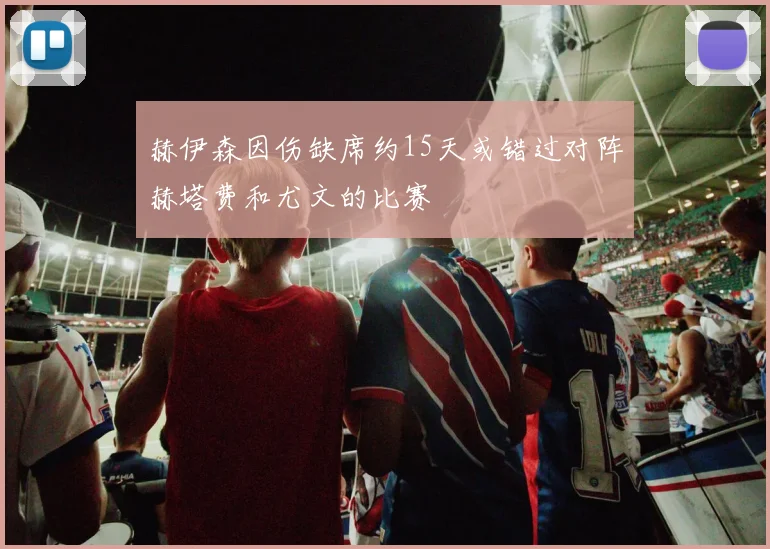 赫伊森因伤缺席约15天或错过对阵赫塔费和尤文的比赛