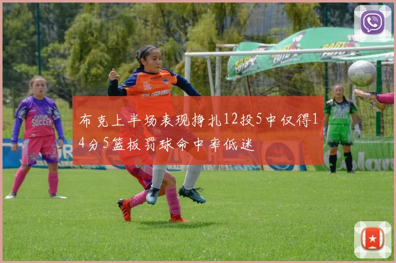 布克上半场表现挣扎12投5中仅得14分5篮板罚球命中率低迷