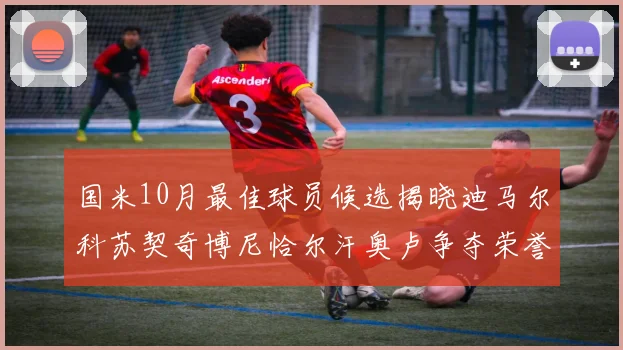 国米10月最佳球员候选揭晓迪马尔科苏契奇博尼恰尔汗奥卢争夺荣誉