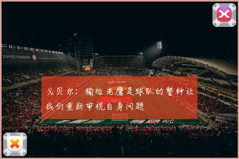 戈贝尔：输给老鹰是球队的警钟让我们重新审视自身问题