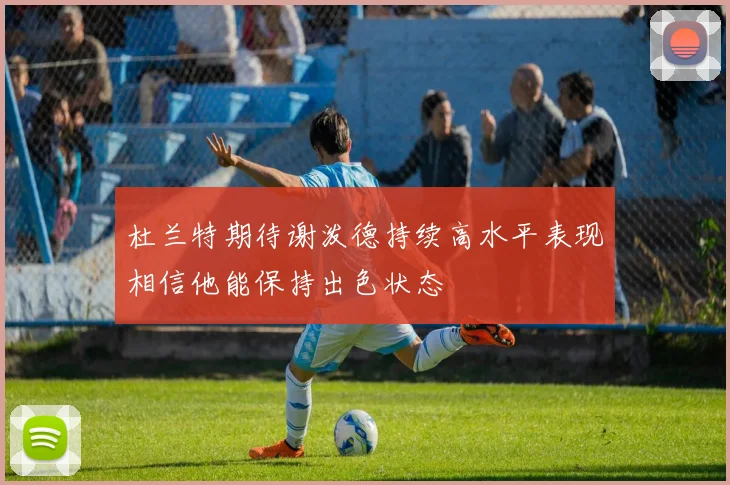 杜兰特期待谢泼德持续高水平表现相信他能保持出色状态