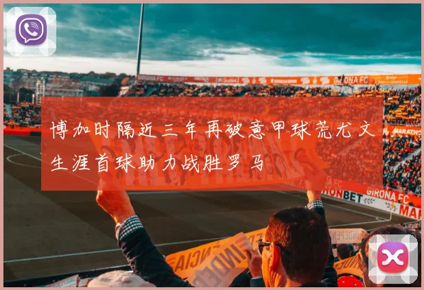 博加时隔近三年再破意甲球荒尤文生涯首球助力战胜罗马