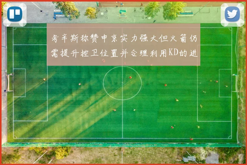 考辛斯称赞申京实力强大但火箭仍需提升控卫位置并合理利用KD的进攻能力