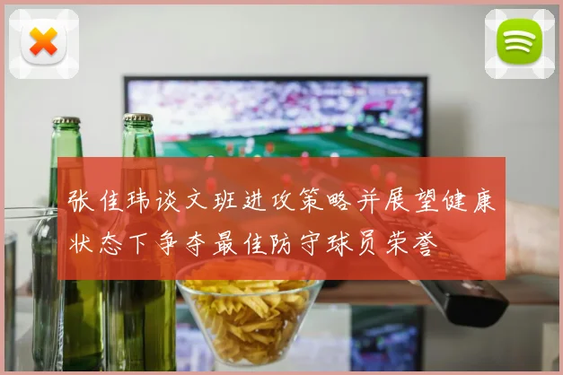 张佳玮谈文班进攻策略并展望健康状态下争夺最佳防守球员荣誉