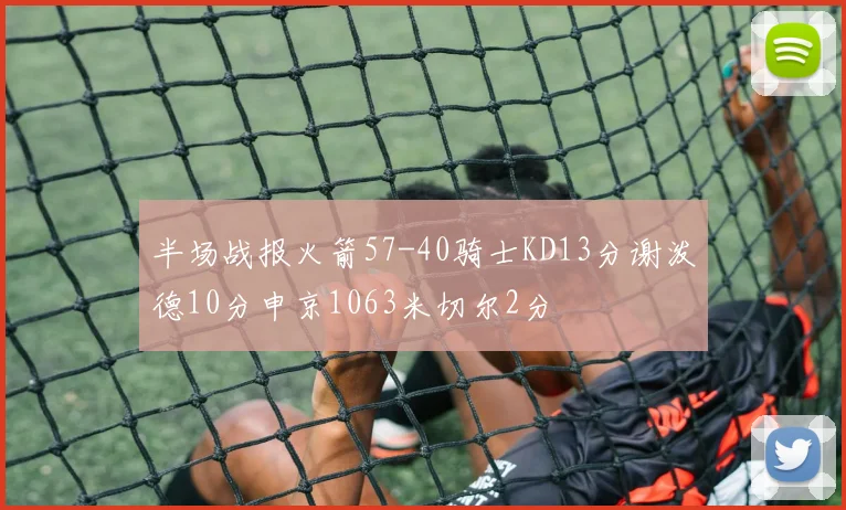 半场战报火箭57-40骑士KD13分谢泼德10分申京1063米切尔2分