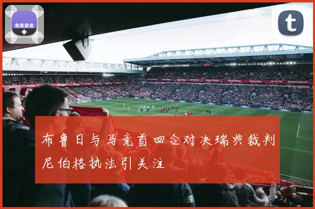 布鲁日与马竞首回合对决瑞典裁判尼伯格执法引关注