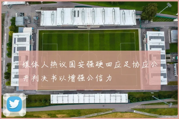 媒体人热议国安强硬回应足协应公开判决书以增强公信力