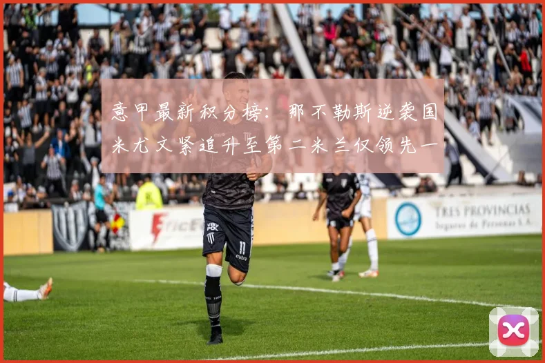 意甲最新积分榜：那不勒斯逆袭国米尤文紧追升至第二米兰仅领先一分