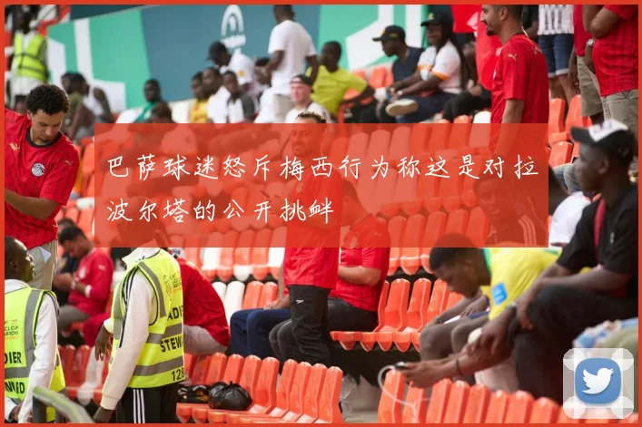 巴萨球迷怒斥梅西行为称这是对拉波尔塔的公开挑衅