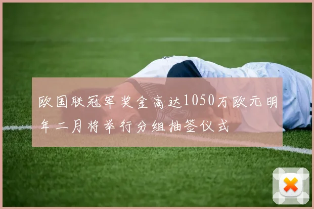欧国联冠军奖金高达1050万欧元明年二月将举行分组抽签仪式