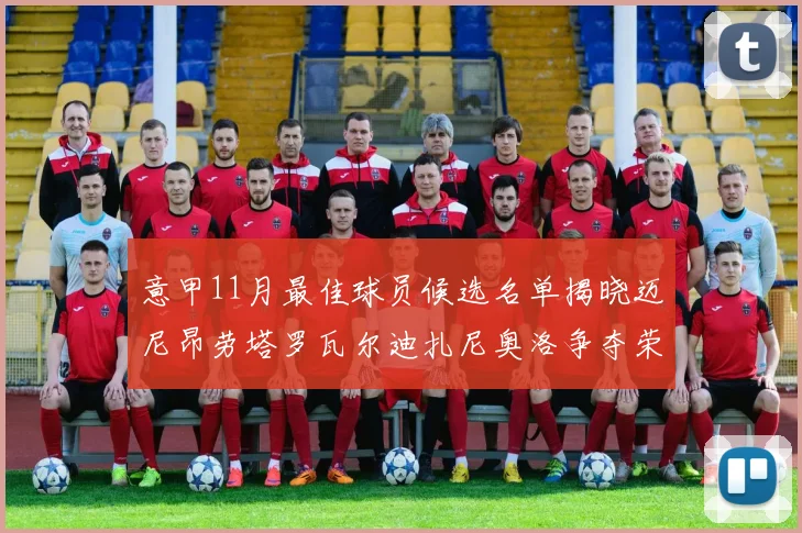 意甲11月最佳球员候选名单揭晓迈尼昂劳塔罗瓦尔迪扎尼奥洛争夺荣誉