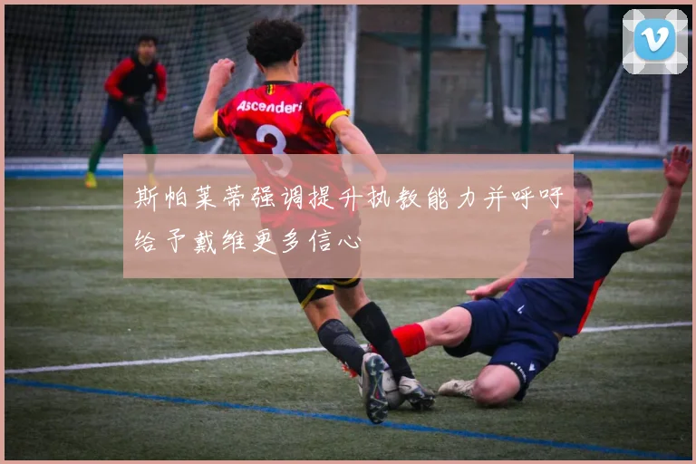 斯帕莱蒂强调提升执教能力并呼吁给予戴维更多信心