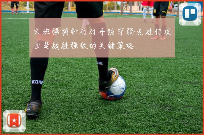 文班强调针对对手防守弱点进行攻击是战胜强敌的关键策略
