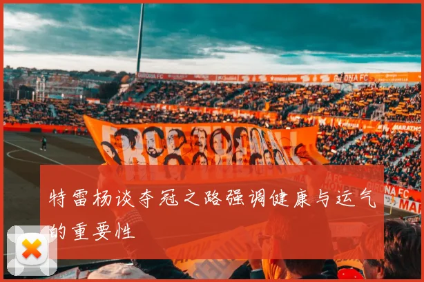 特雷杨谈夺冠之路强调健康与运气的重要性