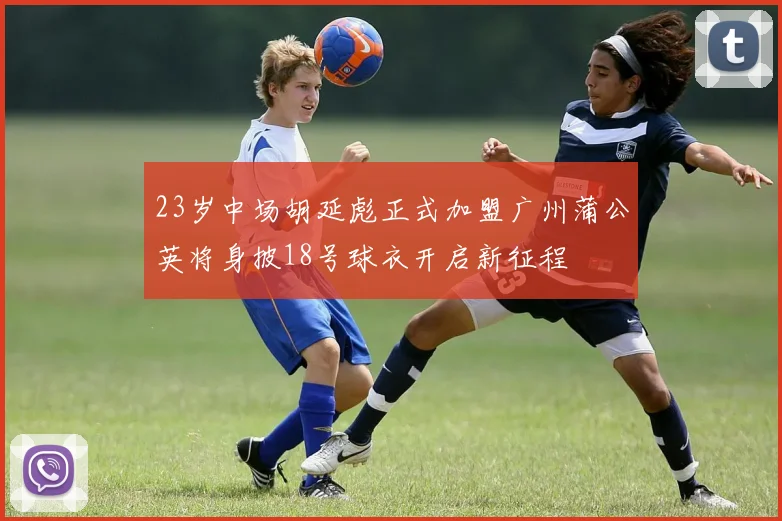 23岁中场胡延彪正式加盟广州蒲公英将身披18号球衣开启新征程