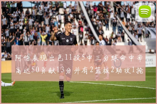 阿伦表现出色11投5中三分球命中率高达50贡献13分并有2篮板2助攻1抢断1盖帽