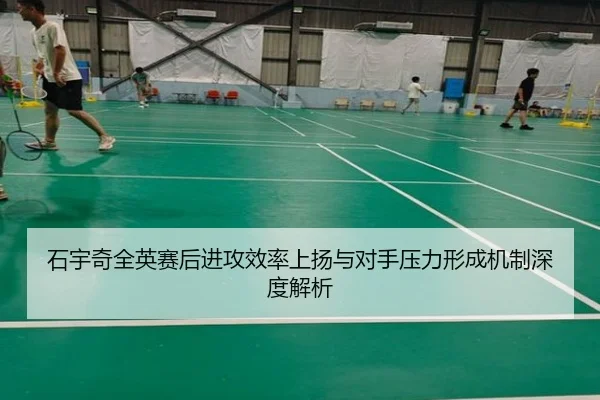 石宇奇全英赛后进攻效率上扬与对手压力形成机制深度解析 | kaiyun